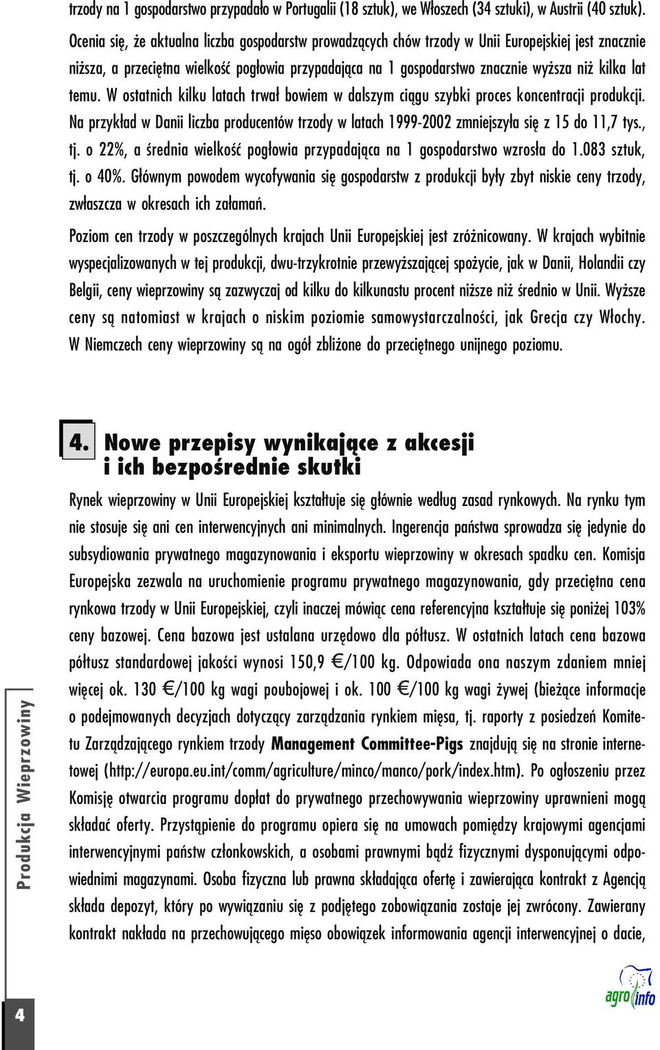 lat temu. W ostatnich kilku latach trwał bowiem w dalszym ciągu szybki proces koncentracji produkcji. Na przykład w Danii liczba producentów trzody w latach 1999 2002 zmniejszyła się z 15 do 11,7 tys.