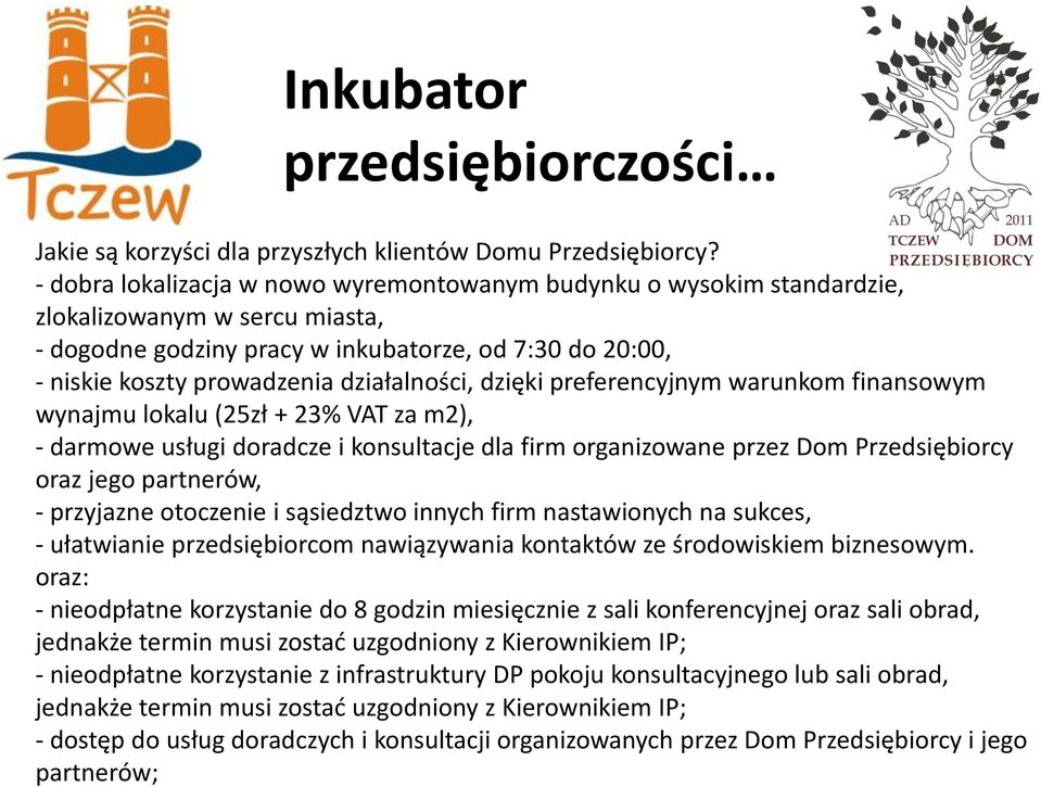 działalności, dzięki preferencyjnym warunkom finansowym wynajmu lokalu (25zł + 23% VAT za m2), - darmowe usługi doradcze i konsultacje dla firm organizowane przez Dom Przedsiębiorcy oraz jego