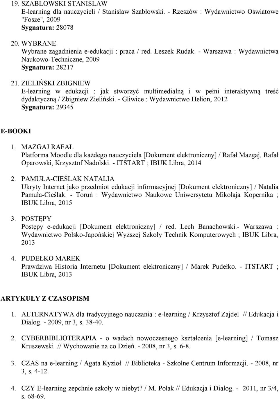 ZIELIŃSKI ZBIGNIEW E-learning w edukacji : jak stworzyć multimedialną i w pełni interaktywną treść dydaktyczną / Zbigniew Zieliński. - Gliwice : Wydawnictwo Helion, 2012 Sygnatura: 29345 E-BOOKI 1.