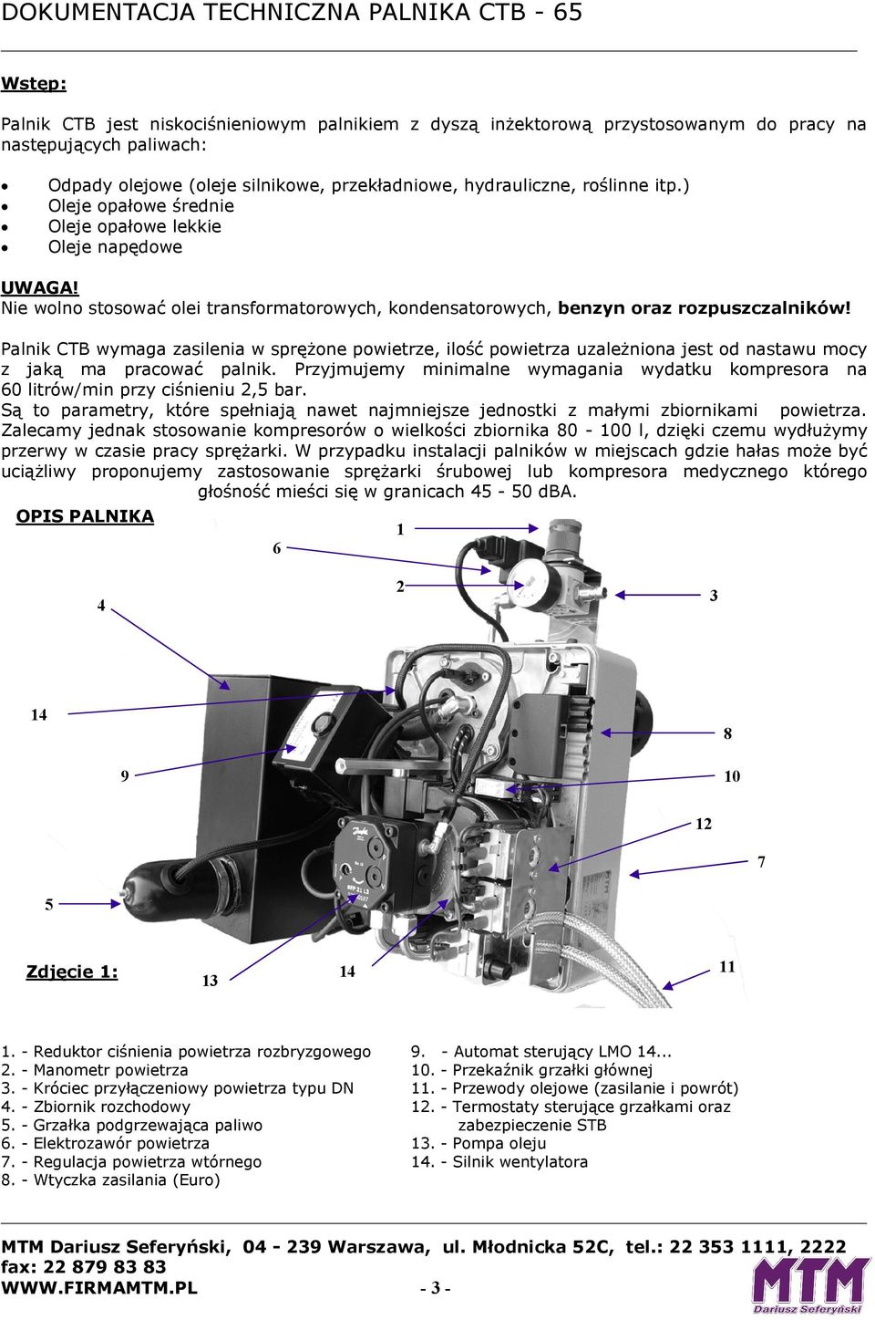 Palnik CTB wymaga zasilenia w sprężone powietrze, ilość powietrza uzależniona jest od nastawu mocy z jaką ma pracować palnik.