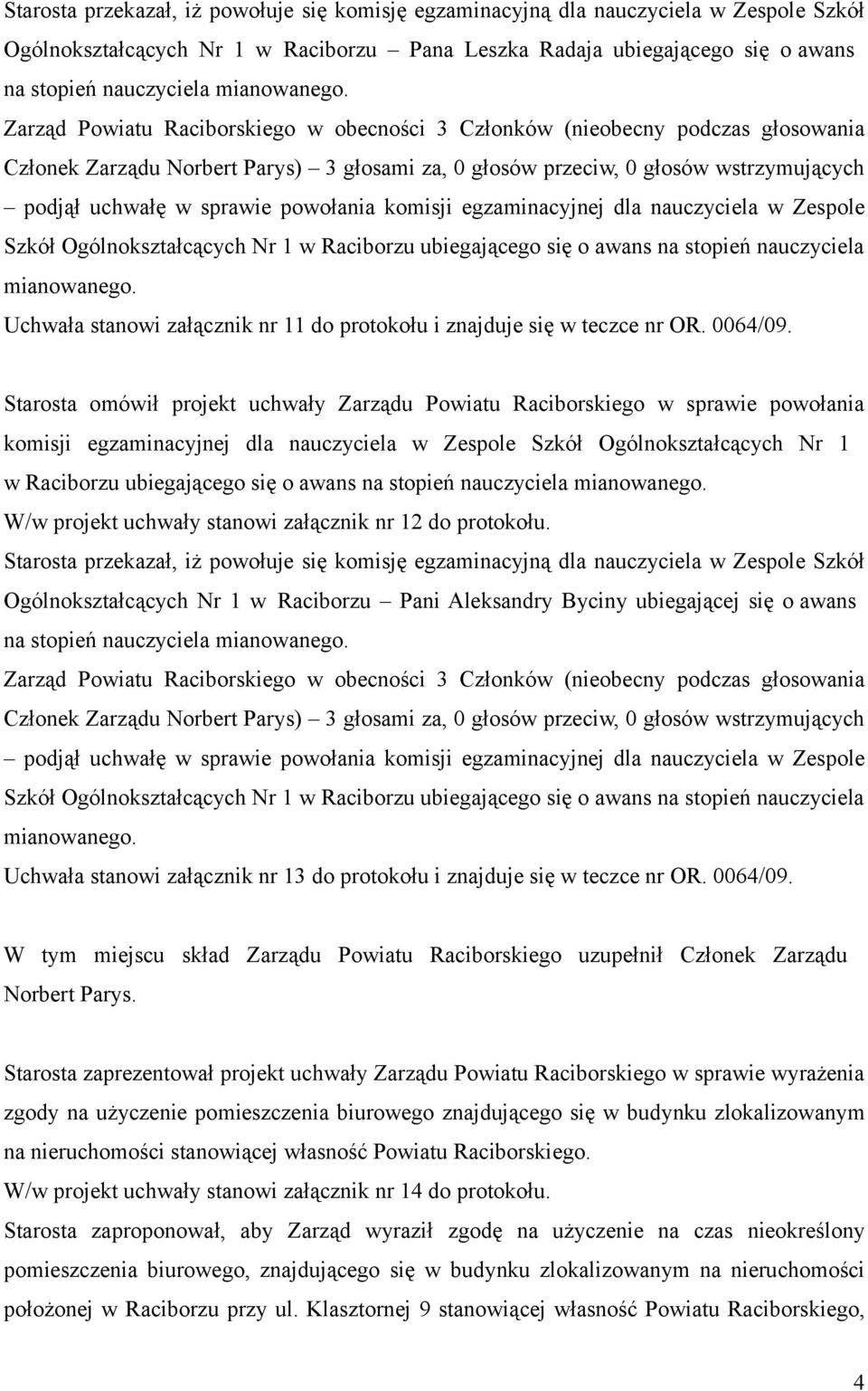 Zarząd Powiatu Raciborskiego w obecności 3 Członków (nieobecny podczas głosowania Członek Zarządu Norbert Parys) 3 głosami za, 0 głosów przeciw, 0 głosów wstrzymujących podjął uchwałę w sprawie