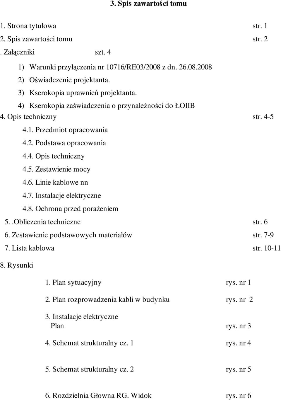 6. Linie kablowe nn 4.7. Instalacje elektryczne 4.8. Ochrona przed poraŝeniem 5..Obliczenia techniczne str. 6 6. Zestawienie podstawowych materiałów str. 7-9 7. Lista kablowa str. 10-11 8. Rysunki 1.