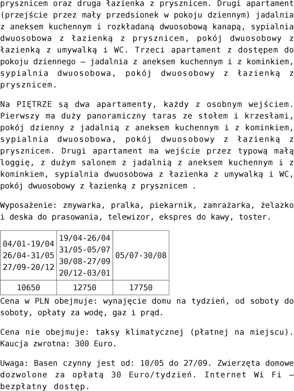 łazienką z umywalką i WC. Trzeci apartament z dostępem do pokoju dziennego jadalnia z aneksem kuchennym i z kominkiem, sypialnia dwuosobowa, pokój dwuosobowy z łazienką z prysznicem.