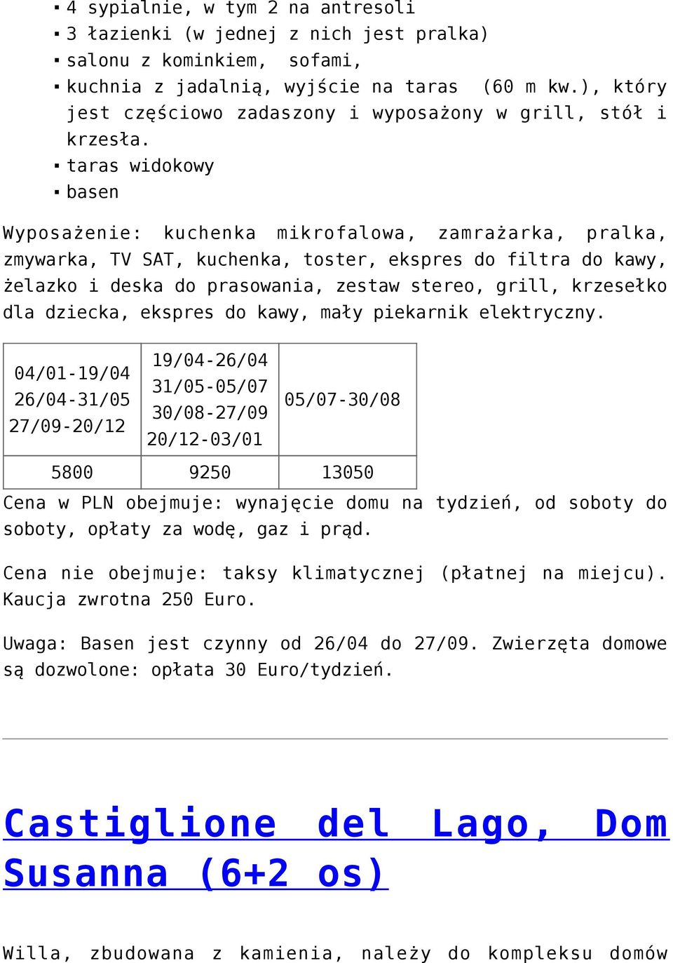 taras widokowy basen Wyposażenie: kuchenka mikrofalowa, zamrażarka, pralka, zmywarka, TV SAT, kuchenka, toster, ekspres do filtra do kawy, żelazko i deska do prasowania, zestaw stereo, grill,