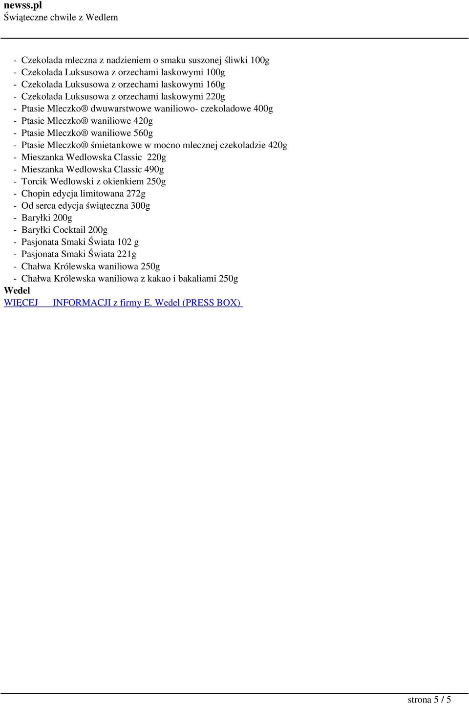 - Mieszanka Wedlowska Classic 220g - Mieszanka Wedlowska Classic 490g - Torcik Wedlowski z okienkiem 250g - Chopin edycja limitowana 272g - Od serca edycja świąteczna 300g - Baryłki 200g - Baryłki