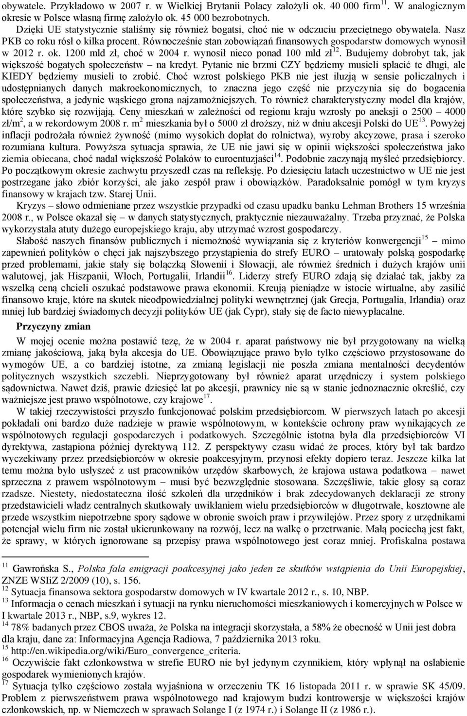 Równocześnie stan zobowiązań finansowych gospodarstw domowych wynosił w 2012 r. ok. 1200 mld zł, choć w 2004 r. wynosił nieco ponad 100 mld zł 12.