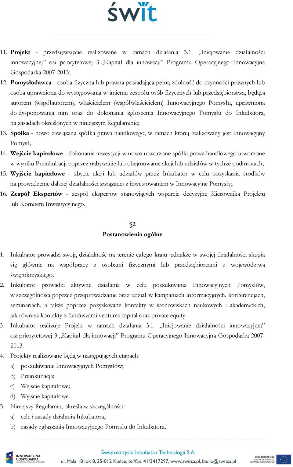 (współautorem), właścicielem (współwłaścicielem) Innowacyjnego Pomysłu, uprawniona do dysponowania nim oraz do dokonania zgłoszenia Innowacyjnego Pomysłu do Inkubatora, na zasadach określonych w