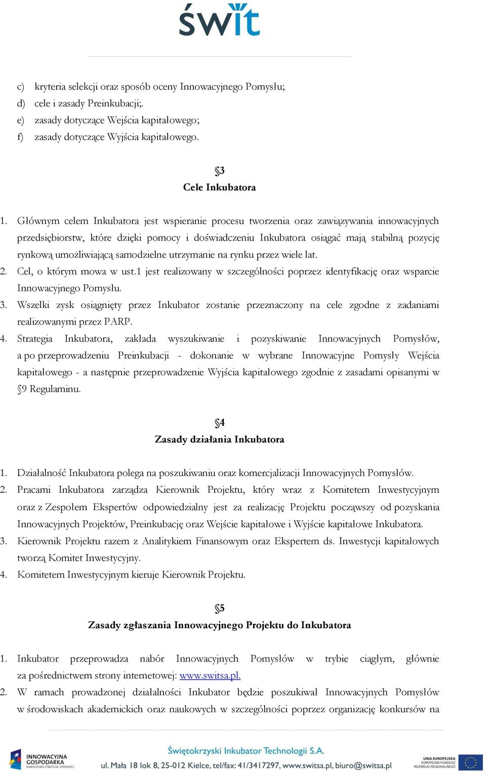 umożliwiającą samodzielne utrzymanie na rynku przez wiele lat. 2. Cel, o którym mowa w ust.1 jest realizowany w szczególności poprzez identyfikację oraz wsparcie Innowacyjnego Pomysłu. 3.