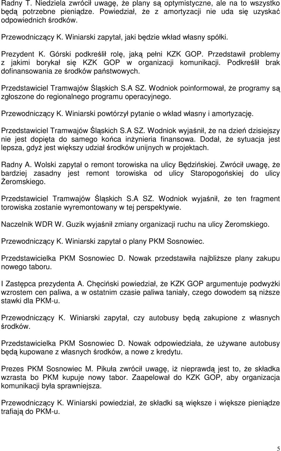 Podkreślił brak dofinansowania ze środków państwowych. Przedstawiciel Tramwajów Śląskich S.A SZ. Wodniok poinformował, że programy są zgłoszone do regionalnego programu operacyjnego. Przewodniczący K.