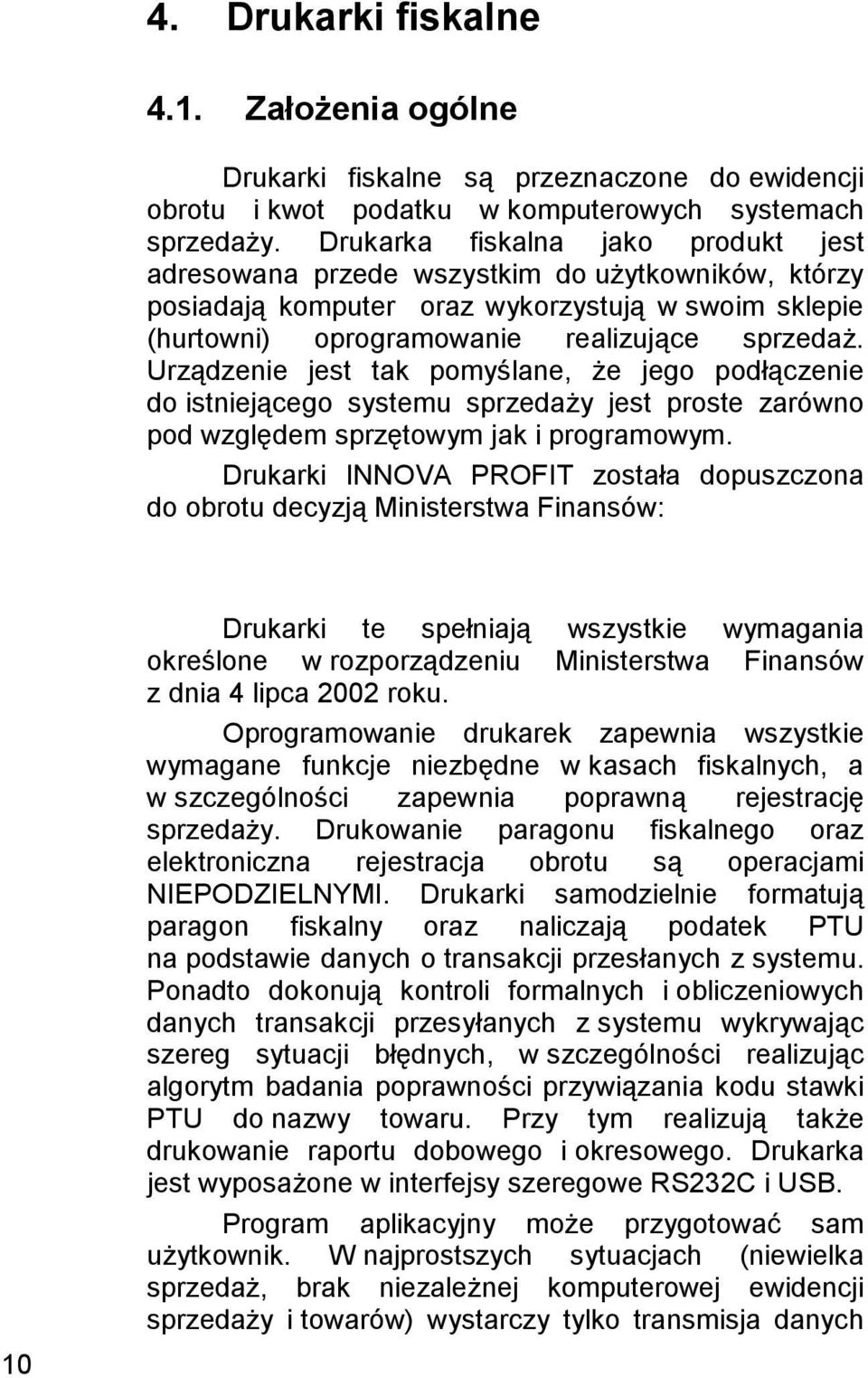 Urządzenie jest tak pomyślane, że jego podłączenie do istniejącego systemu sprzedaży jest proste zarówno pod względem sprzętowym jak i programowym.