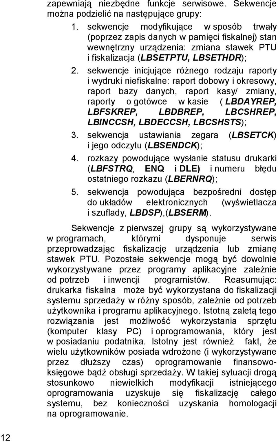 sekwencje inicjujące różnego rodzaju raporty i wydruki niefiskalne: raport dobowy i okresowy, raport bazy danych, raport kasy/ zmiany, raporty o gotówce w kasie ( LBDAYREP, LBFSKREP, LBDBREP,