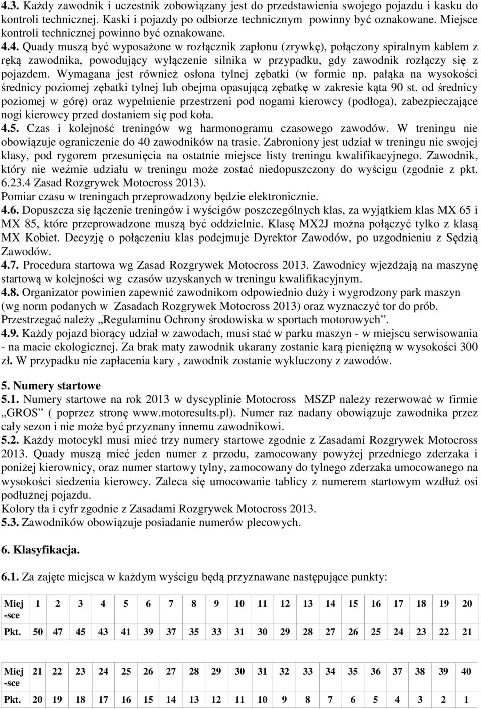 4. Quady muszą być wyposażone w rozłącznik zapłonu (zrywkę), połączony spiralnym kablem z ręką zawodnika, powodujący wyłączenie silnika w przypadku, gdy zawodnik rozłączy się z pojazdem.