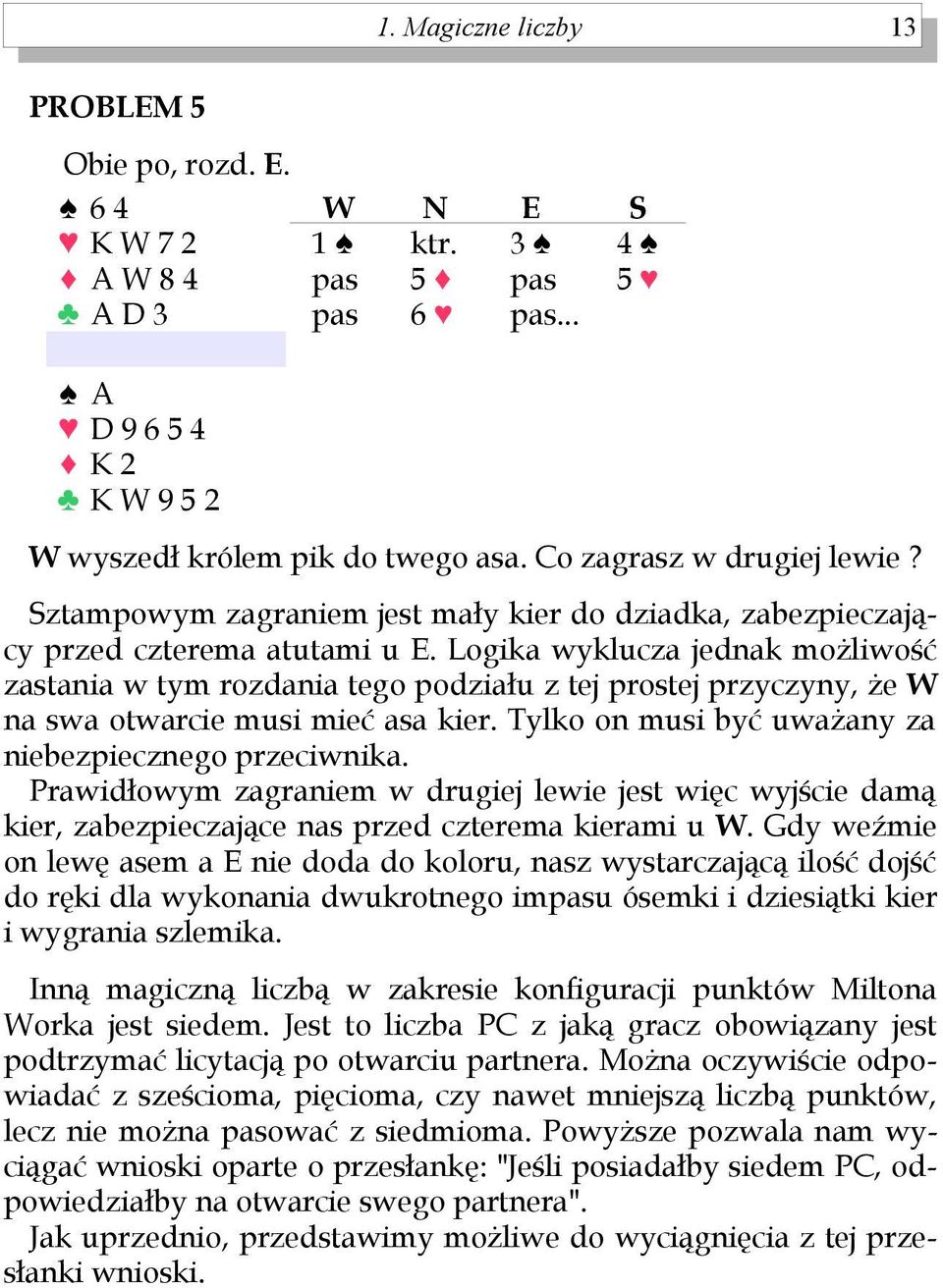 Logika wyklucza jednak możliwość zastania w tym rozdania tego podziału z tej prostej przyczyny, że na swa otwarcie musi mieć asa kier. Tylko on musi być uważany za niebezpiecznego przeciwnika.