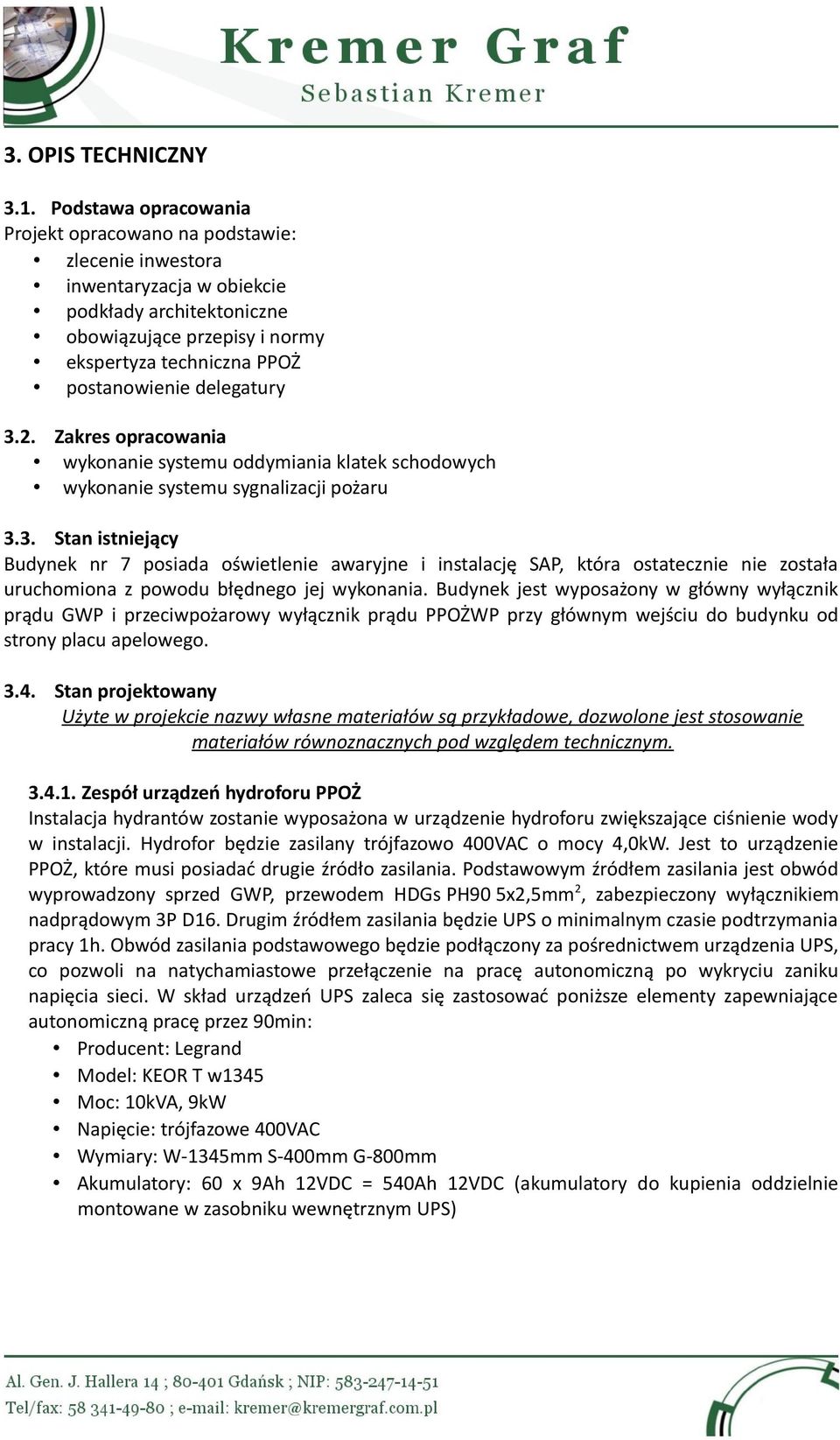 delegatury 3.2. Zakres opracowania wykonanie systemu oddymiania klatek schodowych wykonanie systemu sygnalizacji pożaru 3.3. Stan istniejący Budynek nr 7 posiada oświetlenie awaryjne i instalację SAP, która ostatecznie nie została uruchomiona z powodu błędnego jej wykonania.