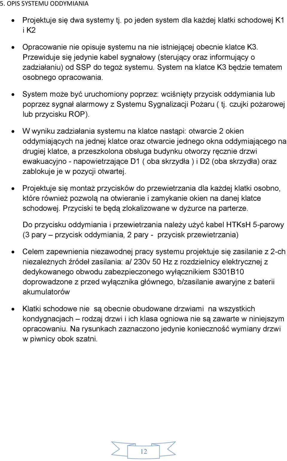 System może być uruchomiony poprzez: wciśnięty przycisk oddymiania lub poprzez sygnał alarmowy z Systemu Sygnalizacji Pożaru ( tj. czujki pożarowej lub przycisku ROP).