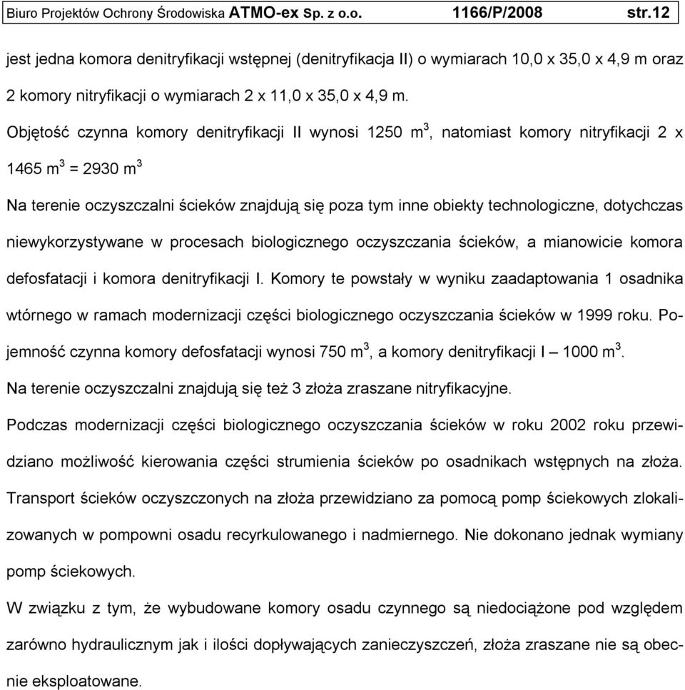 Objętość czynna komory denitryfikacji II wynosi 1250 m 3, natomiast komory nitryfikacji 2 x 1465 m 3 = 2930 m 3 Na terenie oczyszczalni ścieków znajdują się poza tym inne obiekty technologiczne,