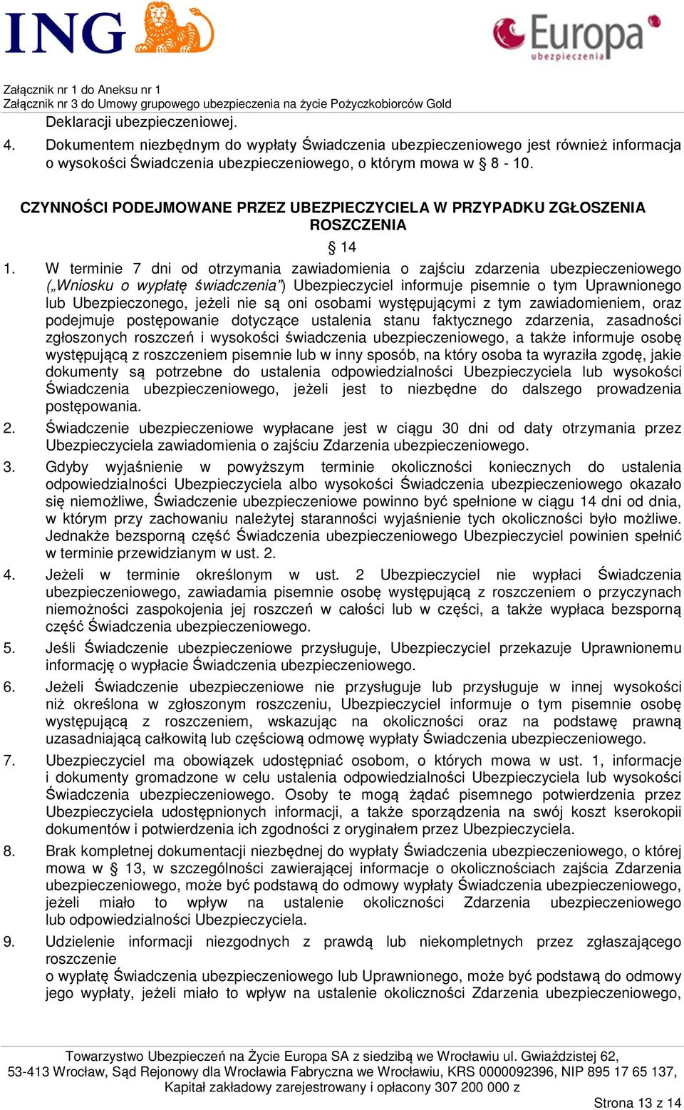 W terminie 7 dni od otrzymania zawiadomienia o zajściu zdarzenia ubezpieczeniowego ( Wniosku o wypłatę świadczenia ) Ubezpieczyciel informuje pisemnie o tym Uprawnionego lub Ubezpieczonego, jeżeli