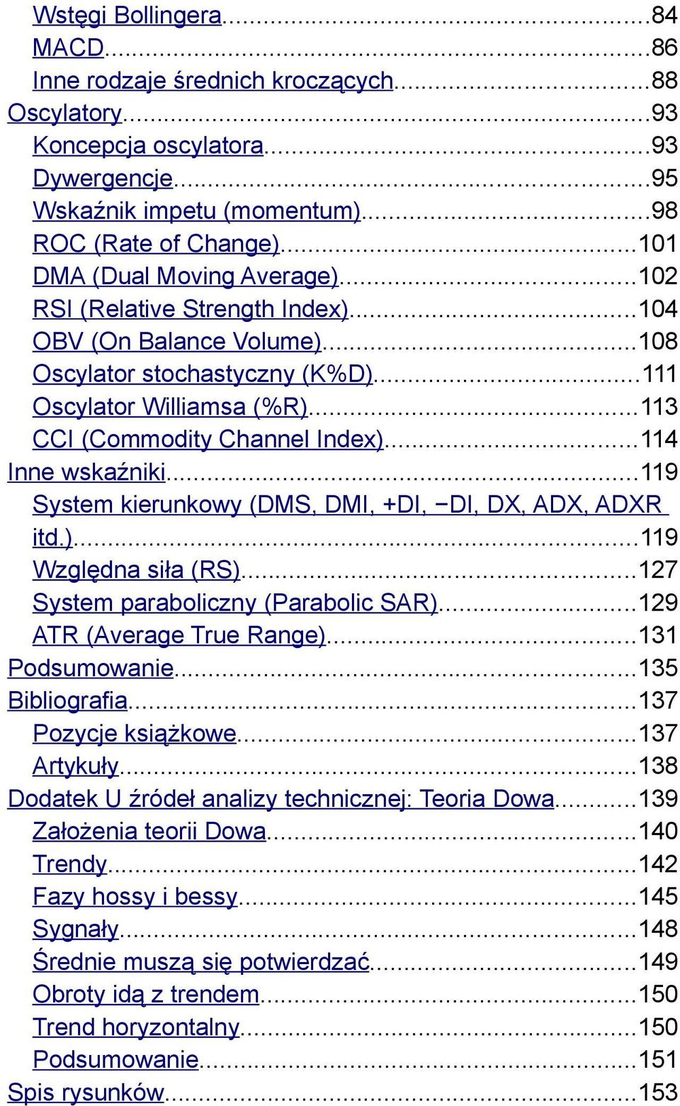 ..114 Inne wskaźniki...119 System kierunkowy (DMS, DMI, +DI, DI, DX, ADX, ADXR itd.)...119 Względna siła (RS)...127 System paraboliczny (Parabolic SAR)...129 ATR (Average True Range)...131 Podsumowanie.