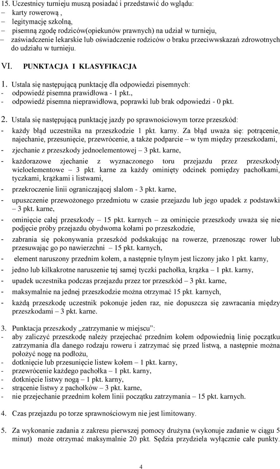 Ustala się następującą punktację dla odpowiedzi pisemnych: - odpowiedź pisemna prawidłowa - 1 pkt., - odpowiedź pisemna nieprawidłowa, poprawki lub brak odpowiedzi - 0 pkt. 2.