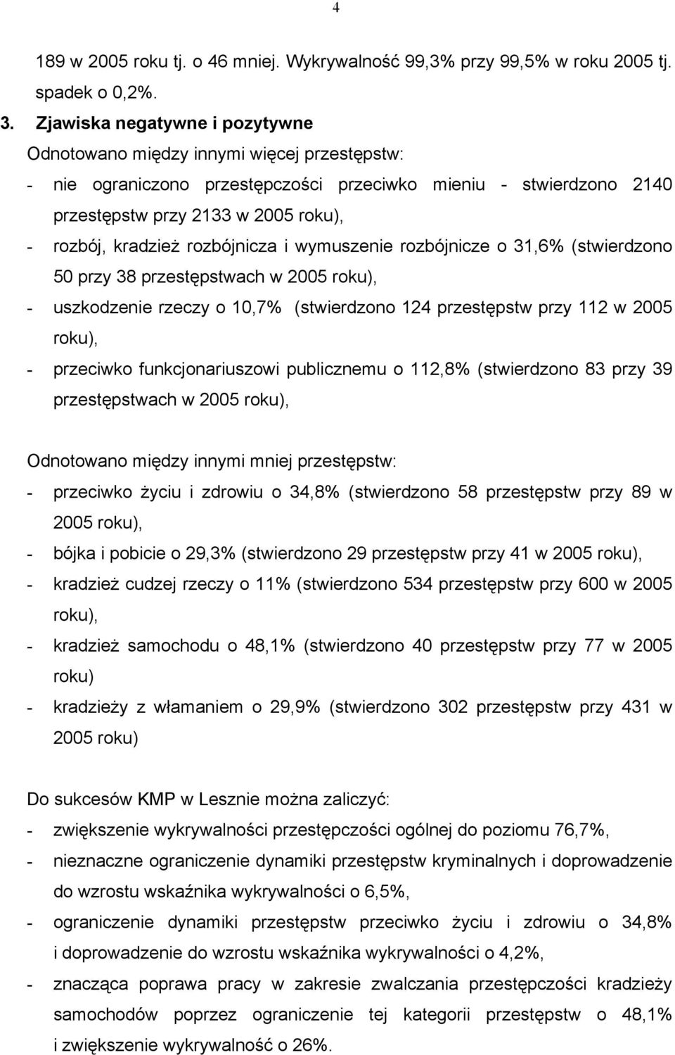 rozbójnicza i wymuszenie rozbójnicze o 31,6% (stwierdzono 50 przy 38 przestępstwach w 2005 roku), - uszkodzenie rzeczy o 10,7% (stwierdzono 124 przestępstw przy 112 w 2005 roku), - przeciwko