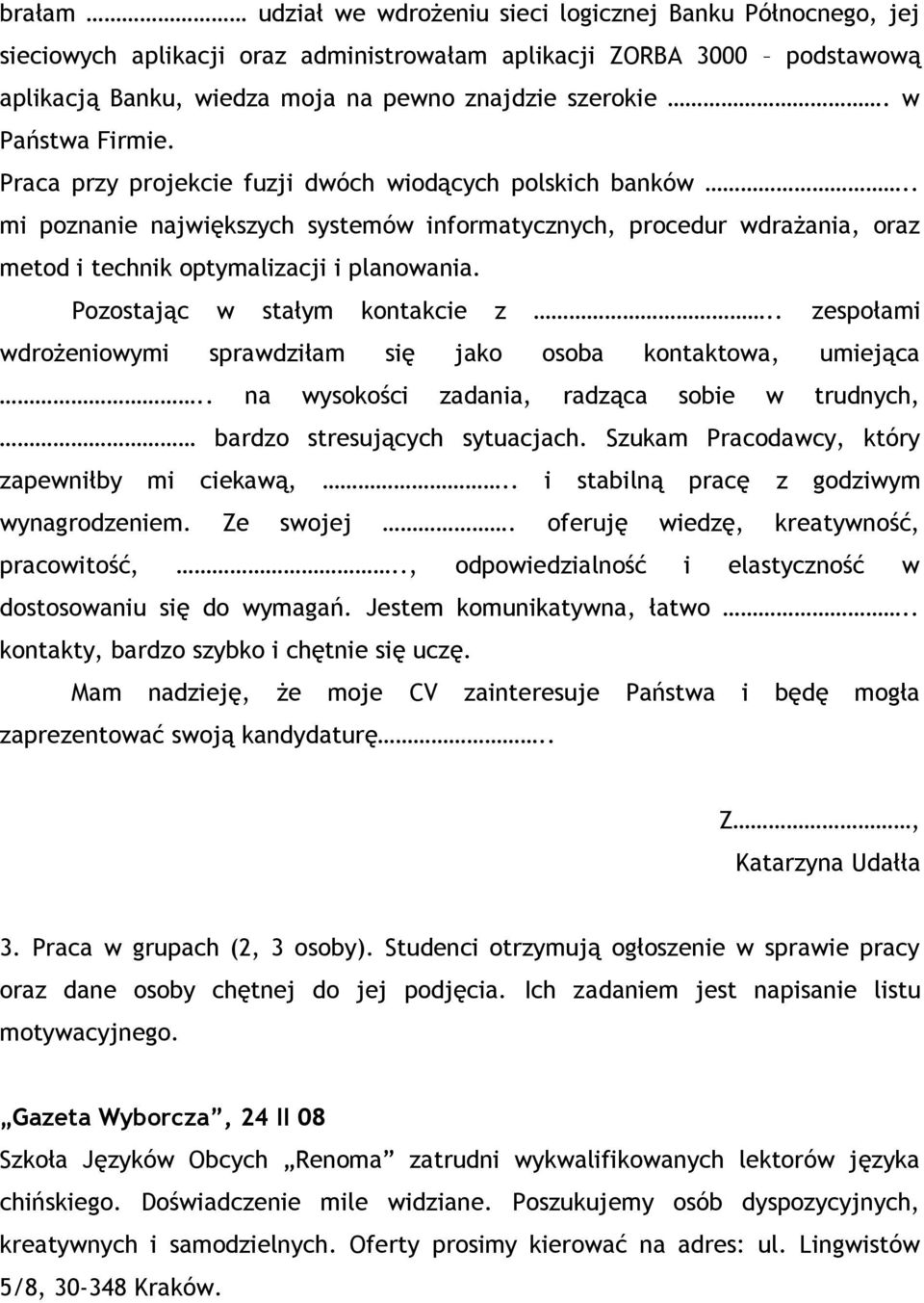 Pozostając w stałym kontakcie z.. zespołami wdrożeniowymi sprawdziłam się jako osoba kontaktowa, umiejąca.. na wysokości zadania, radząca sobie w trudnych, bardzo stresujących sytuacjach.