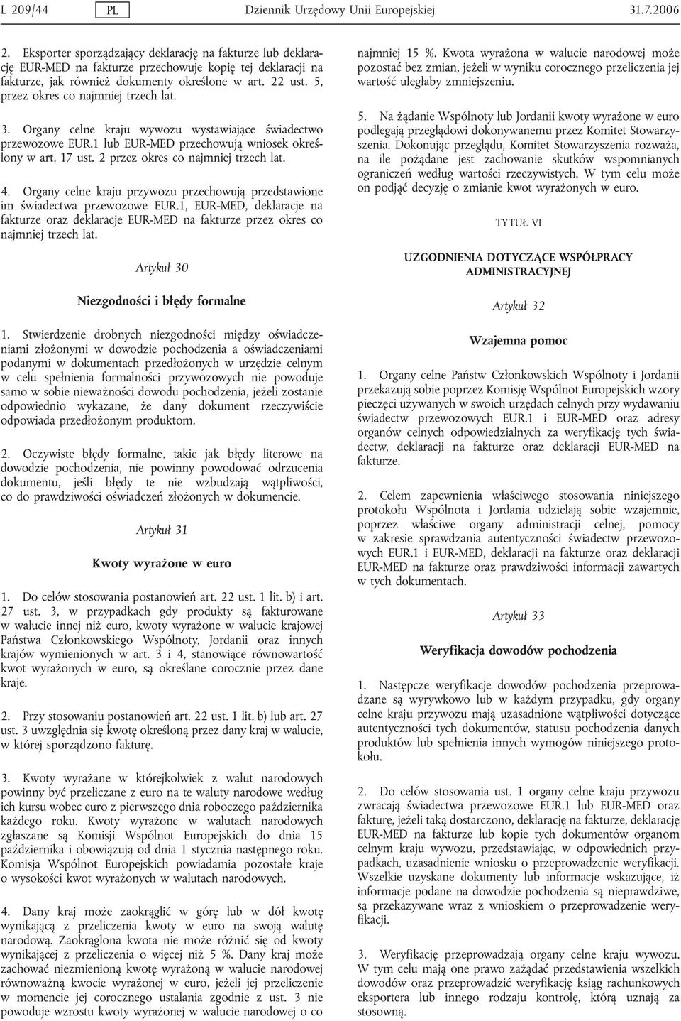 5, przez okres co najmnej trzech lat. 3. Organy celne kraju wywozu wystawające śwadectwo przewozowe EUR.1 EUR-MED przechowują wnosek określony w art. 17 ust. 2 przez okres co najmnej trzech lat. 4.