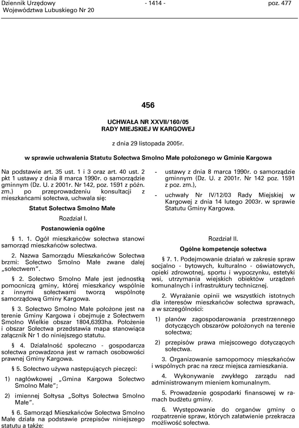 z 2001r. Nr 142, poz. 1591 z późn. zm.) po przeprowadzeniu konsultacji z mieszkańcami sołectwa, uchwala się: Statut Sołectwa Smolno Małe Rozdział I. Postanowienia ogólne 1. 1. Ogół mieszkańców sołectwa stanowi samorząd mieszkańców sołectwa.