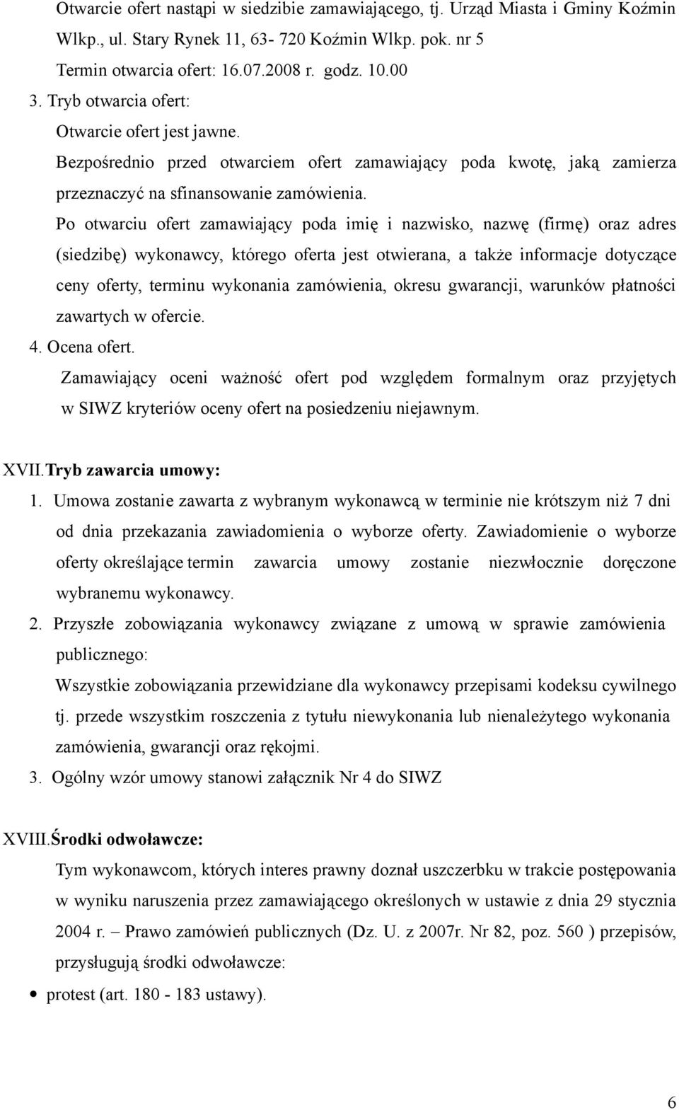 Po otwarciu ofert zamawiający poda imię i nazwisko, nazwę (firmę) oraz adres (siedzibę) wykonawcy, którego oferta jest otwierana, a także informacje dotyczące ceny oferty, terminu wykonania