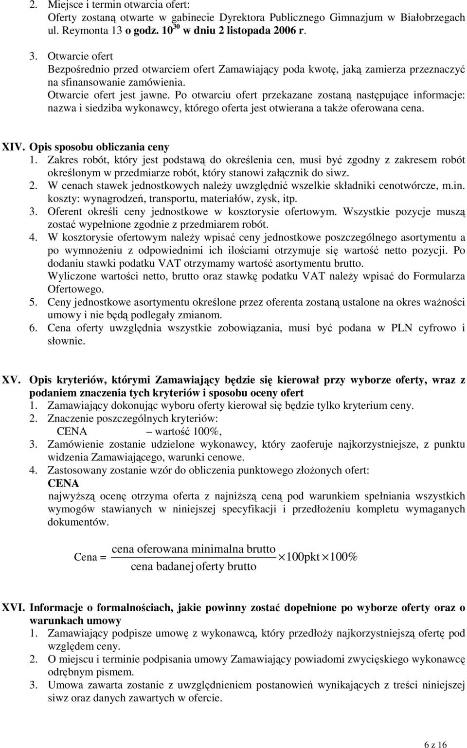 Po otwarciu ofert przekazane zostaną następujące informacje: nazwa i siedziba wykonawcy, którego oferta jest otwierana a takŝe oferowana cena. XIV. Opis sposobu obliczania ceny 1.