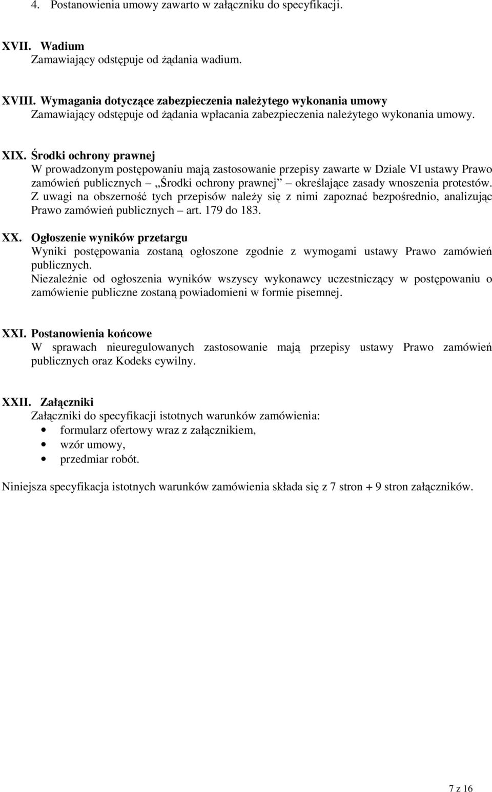 Środki ochrony prawnej W prowadzonym postępowaniu mają zastosowanie przepisy zawarte w Dziale VI ustawy Prawo zamówień publicznych Środki ochrony prawnej określające zasady wnoszenia protestów.