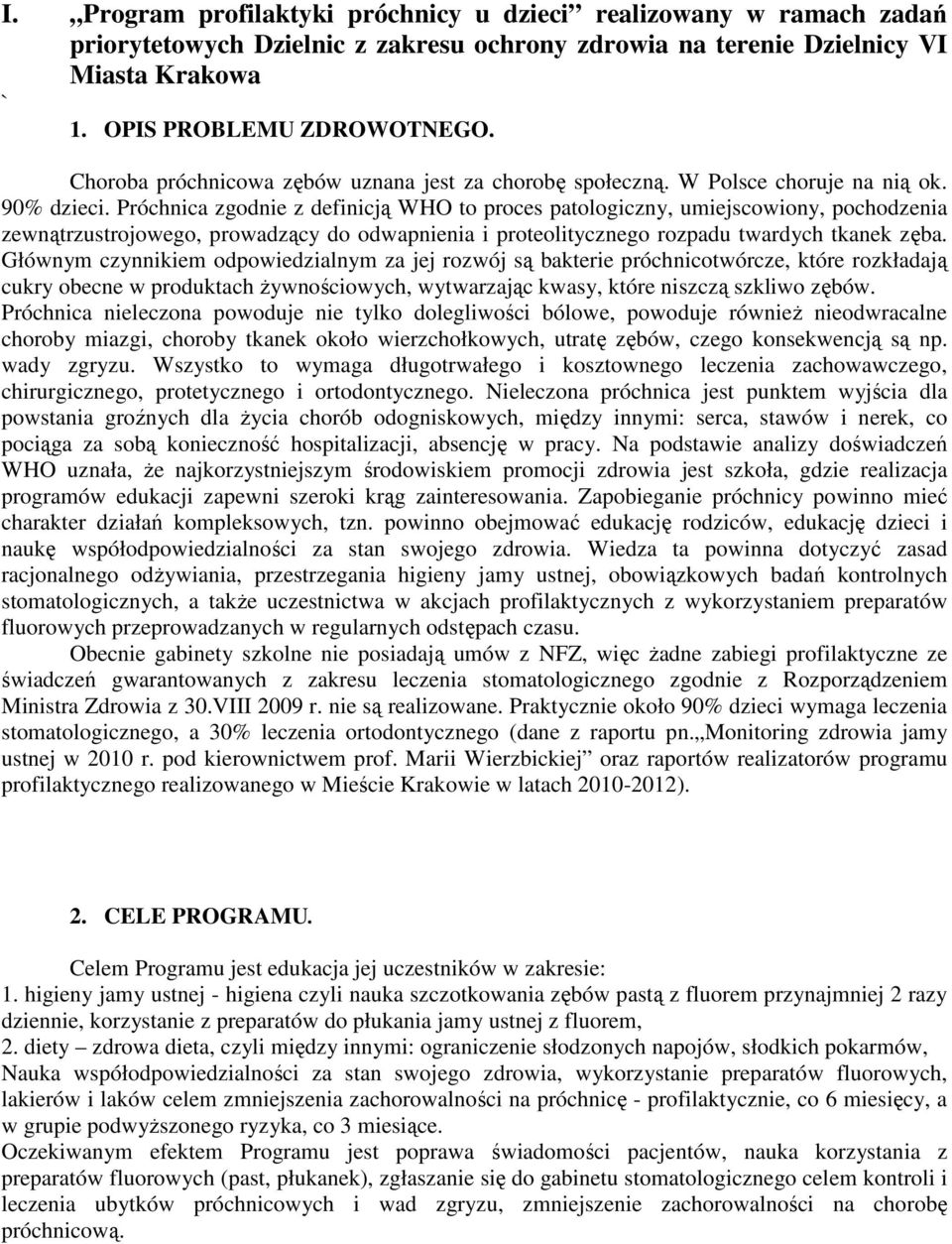 Próchnica zgodnie z definicją WHO to proces patologiczny, umiejscowiony, pochodzenia zewnątrzustrojowego, prowadzący do odwapnienia i proteolitycznego rozpadu twardych tkanek zęba.