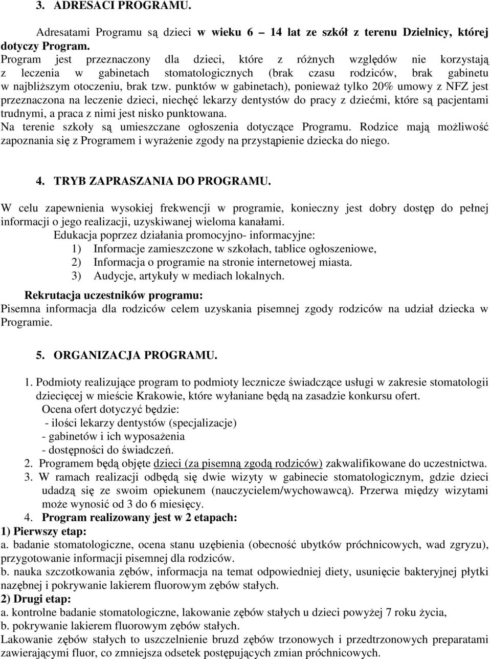 punktów w gabinetach), poniewaŝ tylko 20% umowy z NFZ jest przeznaczona na leczenie dzieci, niechęć lekarzy dentystów do pracy z dziećmi, które są pacjentami trudnymi, a praca z nimi jest nisko