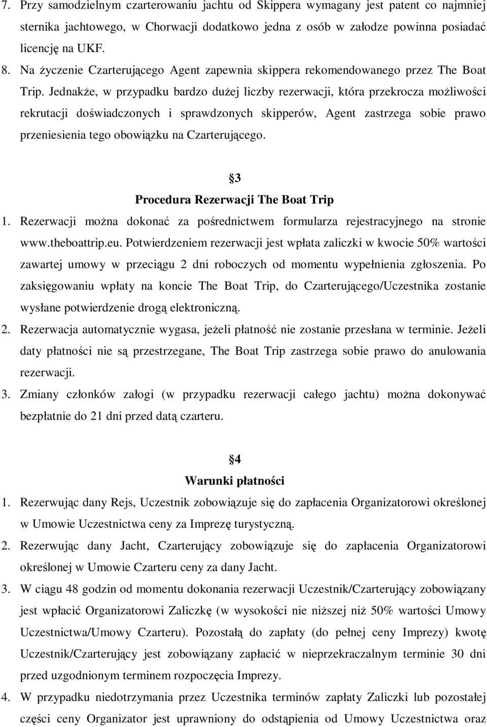 Jednakże, w przypadku bardzo dużej liczby rezerwacji, która przekrocza możliwości rekrutacji doświadczonych i sprawdzonych skipperów, Agent zastrzega sobie prawo przeniesienia tego obowiązku na