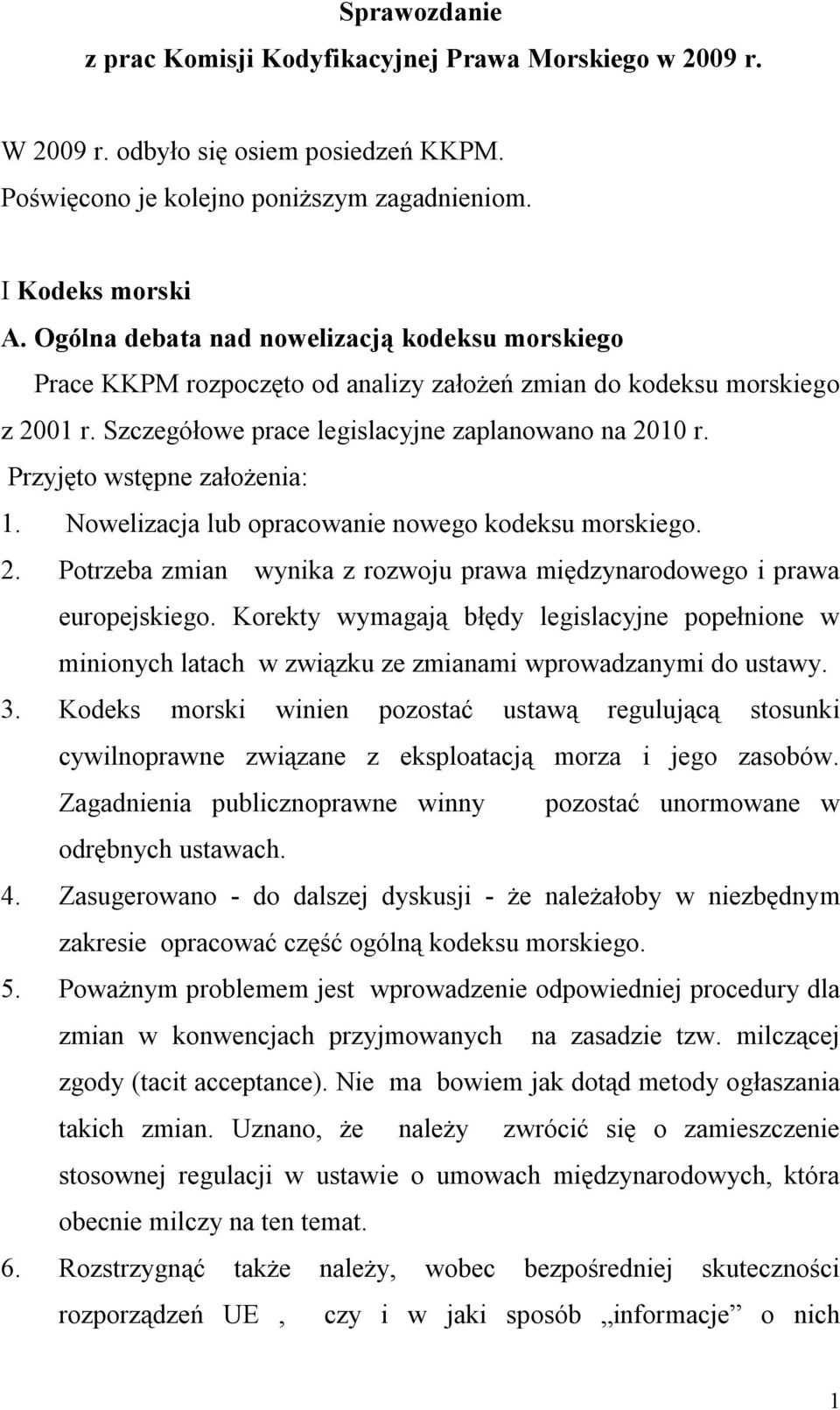 Przyjęto wstępne założenia: 1. Nowelizacja lub opracowanie nowego kodeksu morskiego. 2. Potrzeba zmian wynika z rozwoju prawa międzynarodowego i prawa europejskiego.