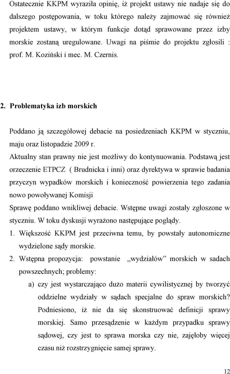 Problematyka izb morskich Poddano ją szczegółowej debacie na posiedzeniach KKPM w styczniu, maju oraz listopadzie 2009 r. Aktualny stan prawny nie jest możliwy do kontynuowania.