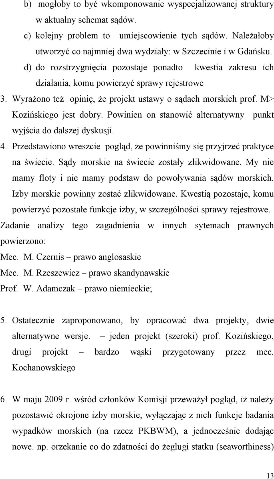 Wyrażono też opinię, że projekt ustawy o sądach morskich prof. M> Kozińskiego jest dobry. Powinien on stanowić alternatywny punkt wyjścia do dalszej dyskusji. 4.