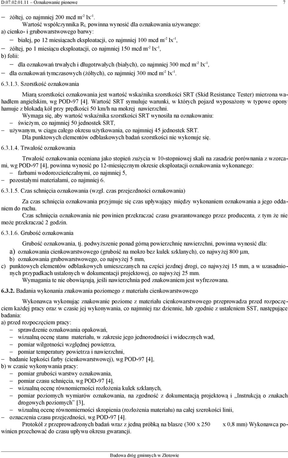 eksploatacji, co najmniej 150 mcd m -2 lx -1, b) folii: dla oznakowań trwałych i długotrwałych (białych), co najmniej 300 mcd m -2 lx -1, dla oznakowań tymczasowych (żółtych), co najmniej 300 mcd m