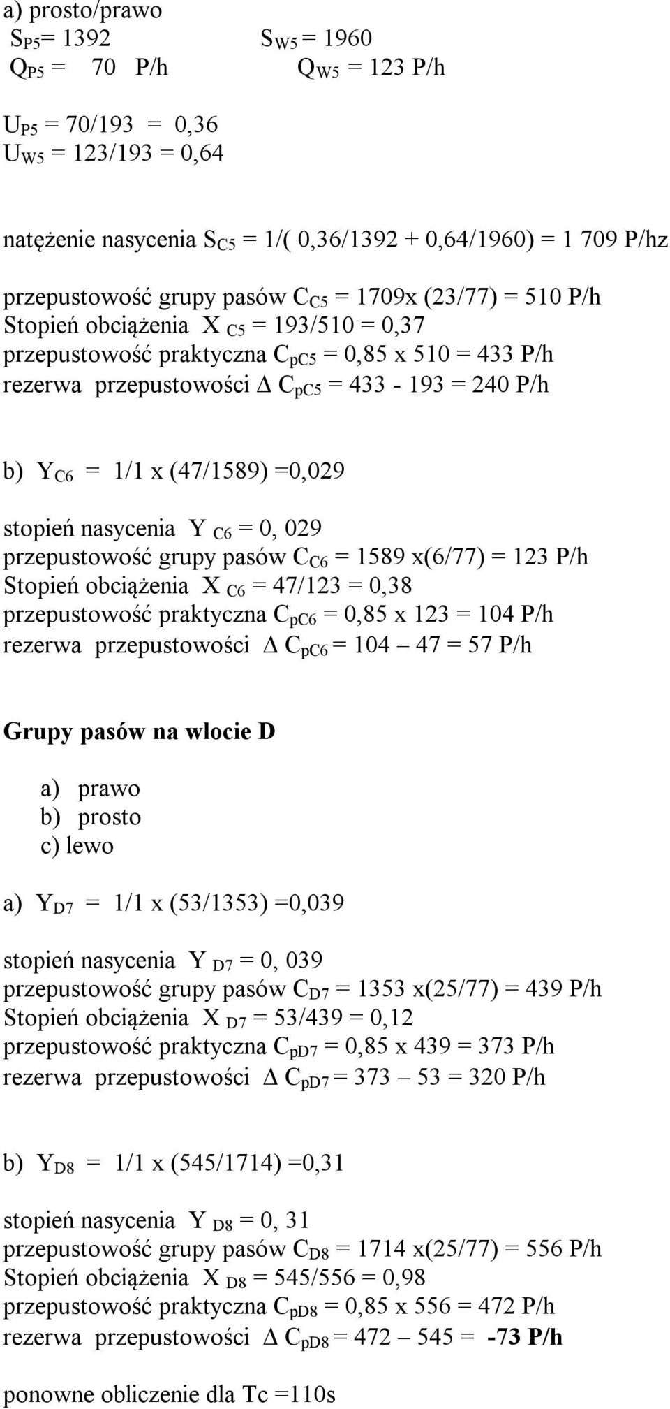 (47/1589) =0,029 stopień nasycenia Y C6 = 0, 029 przepustowość grupy pasów C C6 = 1589 x(6/77) = 123 P/h Stopień obciążenia X C6 = 47/123 = 0,38 przepustowość praktyczna C pc6 = 0,85 x 123 = 104 P/h