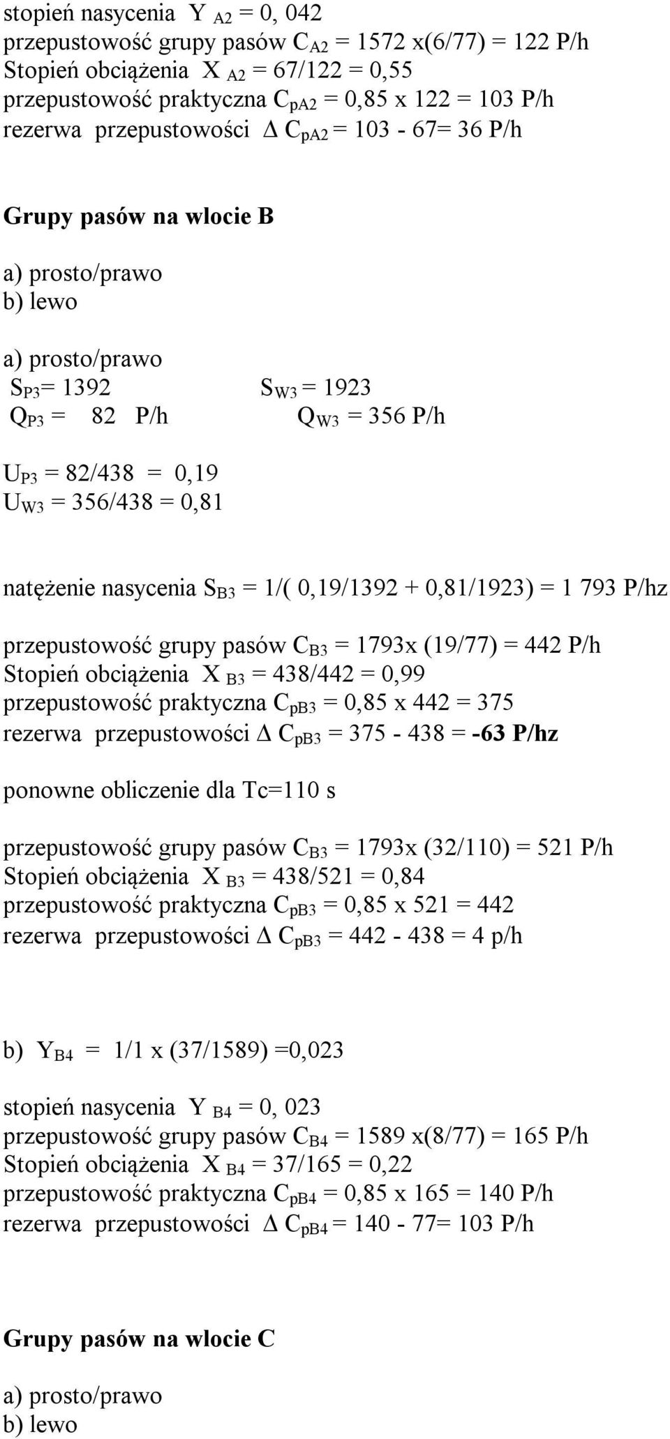 natężenie nasycenia S B3 = 1/( 0,19/1392 + 0,81/1923) = 1 793 P/hz przepustowość grupy pasów C B3 = 1793x (19/77) = 442 P/h Stopień obciążenia X B3 = 438/442 = 0,99 przepustowość praktyczna C pb3 =