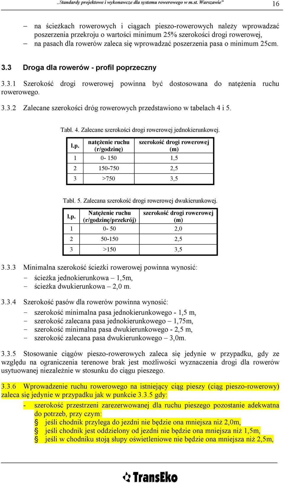 Tabl. 4. Zalecane szerokości drogi rowerowej jednokierunkowej. l.p. natężenie ruchu (r/godzinę) szerokość drogi rowerowej (m) 1 0-150 1,5 2 150-750 2,5 3 >750 3,5 Tabl. 5.