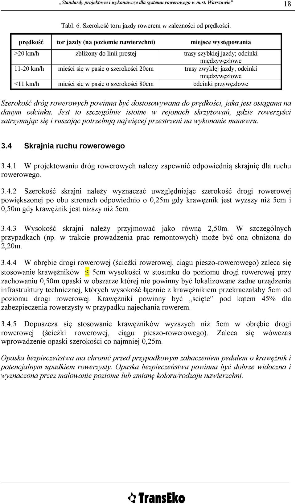 zwykłej jazdy; odcinki międzywęzłowe <11 km/h mieści się w pasie o szerokości 80cm odcinki przywęzłowe Szerokość dróg rowerowych powinna być dostosowywana do prędkości, jaka jest osiągana na danym