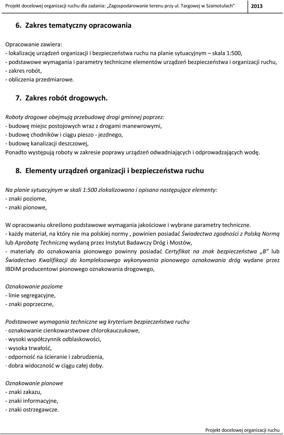 Roboty drogowe obejmują przebudowę drogi gminnej poprzez: - budowę miejsc postojowych wraz z drogami manewrowymi, - budowę chodników i ciągu pieszo - jezdnego, - budowę kanalizacji deszczowej,