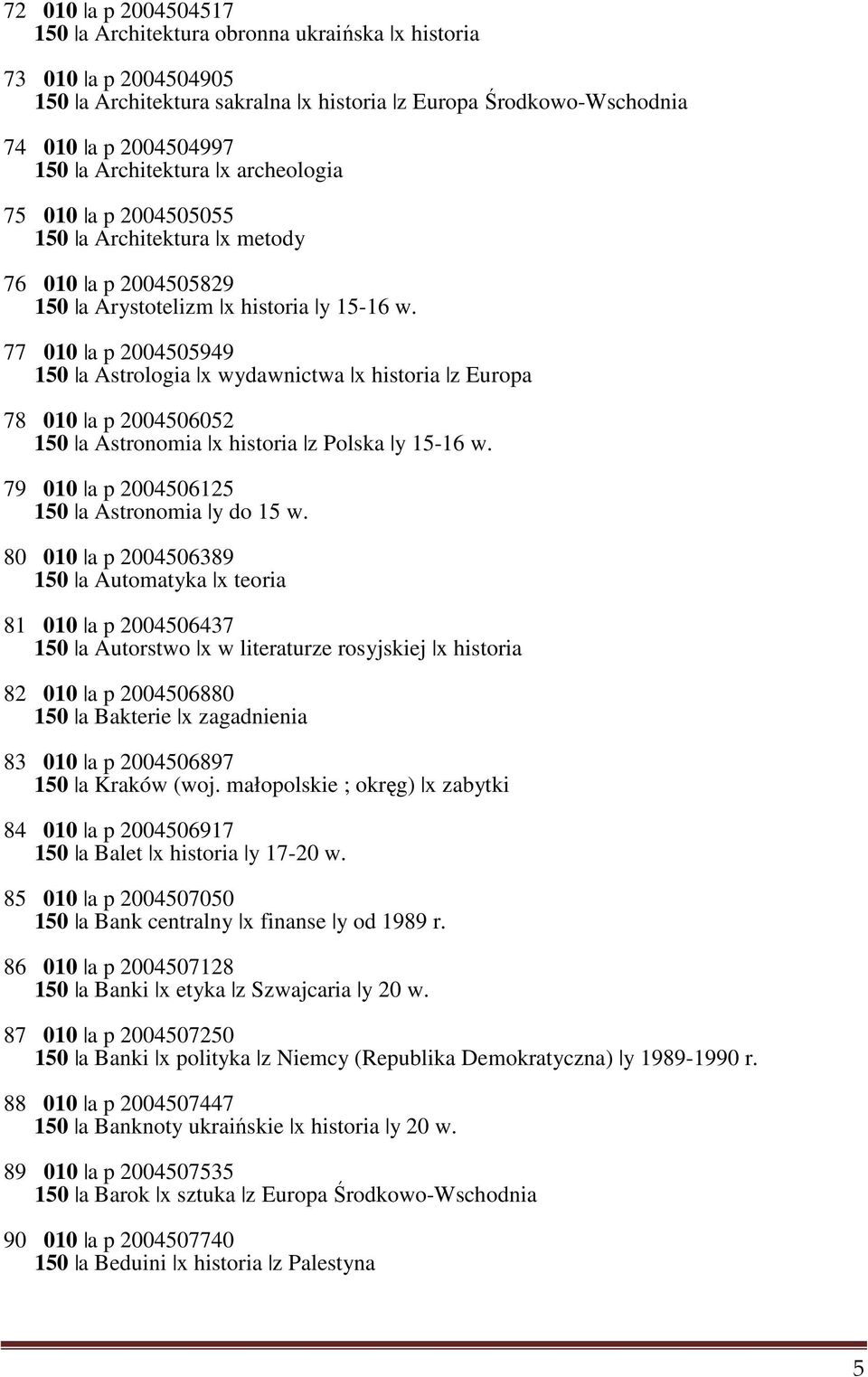 77 010 a p 2004505949 150 a Astrologia x wydawnictwa x historia z Europa 78 010 a p 2004506052 150 a Astronomia x historia z Polska y 15-16 w. 79 010 a p 2004506125 150 a Astronomia y do 15 w.