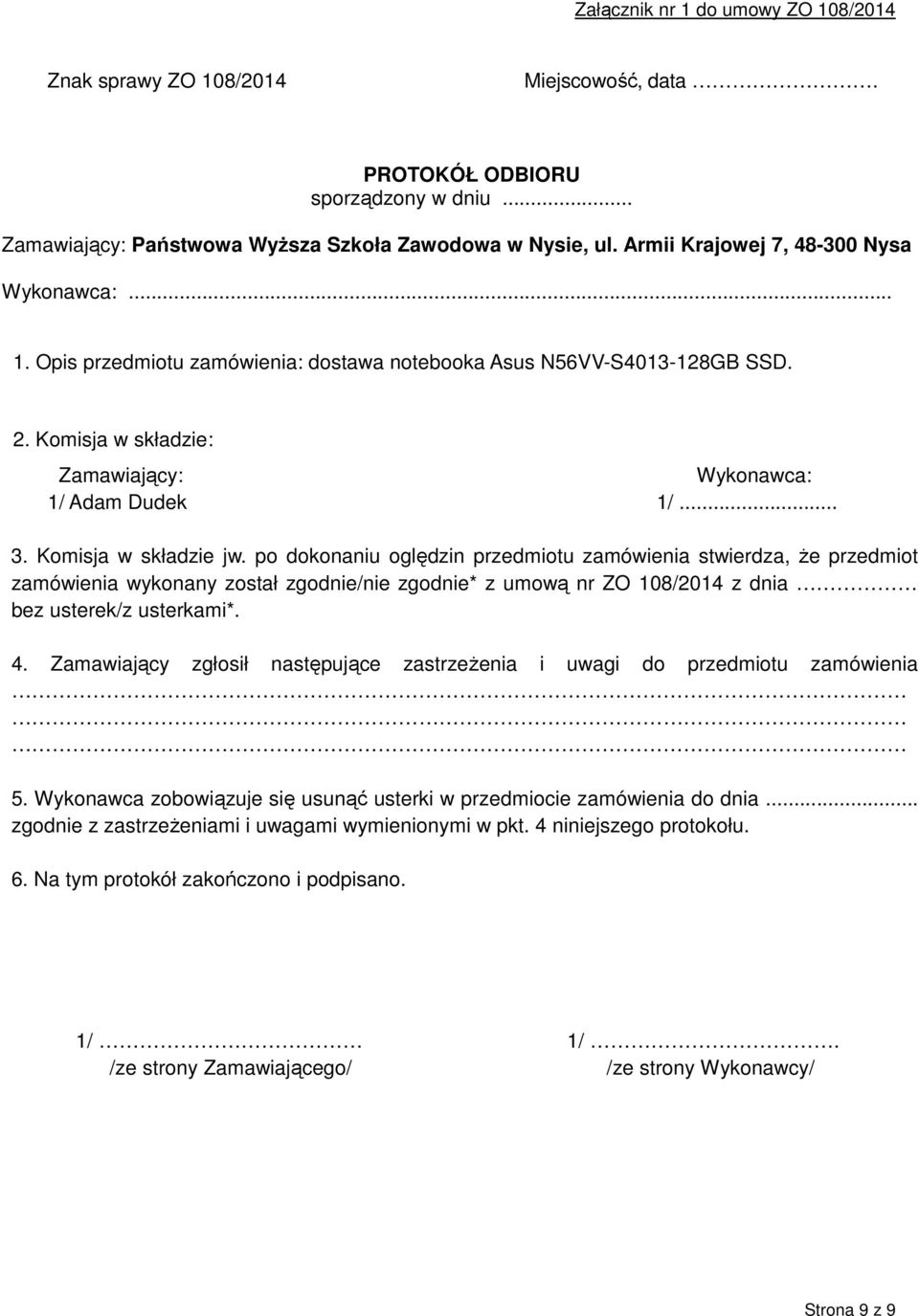 Komisja w składzie jw. po dokonaniu oględzin przedmiotu zamówienia stwierdza, że przedmiot zamówienia wykonany został zgodnie/nie zgodnie* z umową nr ZO 108/2014 z dnia bez usterek/z usterkami*. 4.