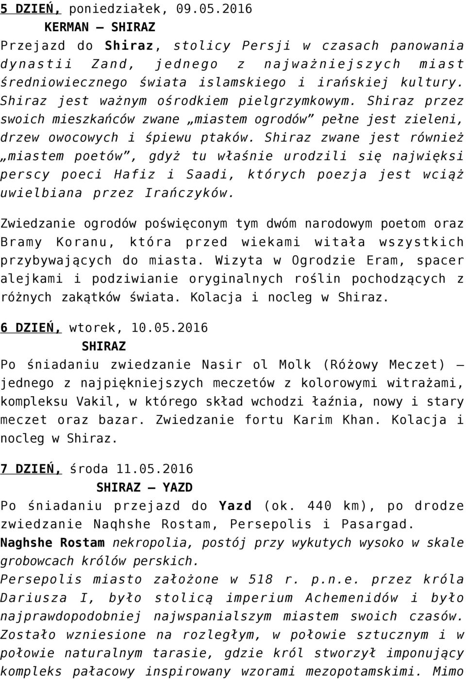 Shiraz jest ważnym ośrodkiem pielgrzymkowym. Shiraz przez swoich mieszkańców zwane miastem ogrodów pełne jest zieleni, drzew owocowych i śpiewu ptaków.