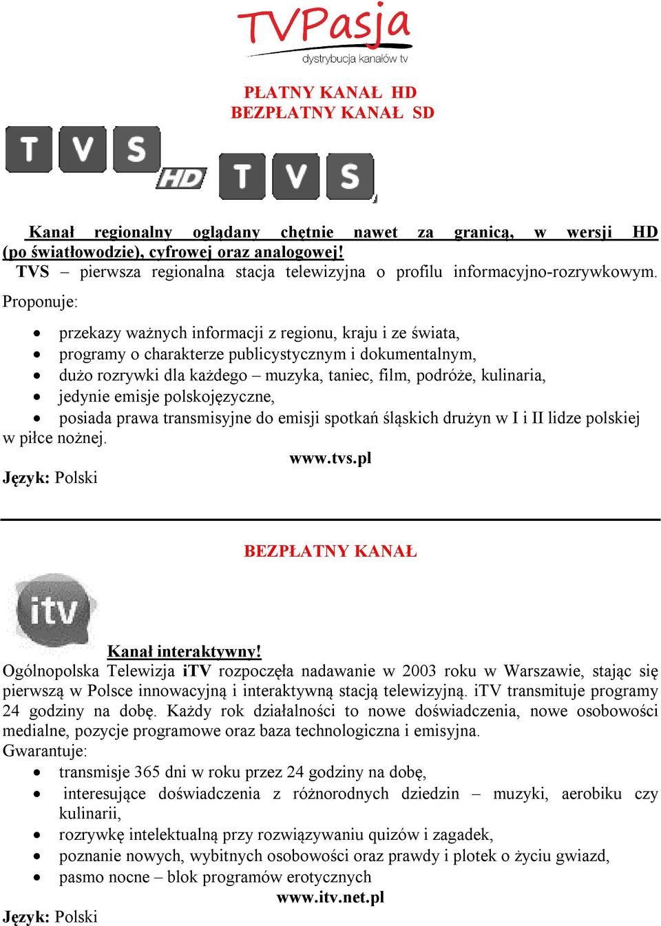 Proponuje: przekazy ważnych informacji z regionu, kraju i ze świata, programy o charakterze publicystycznym i dokumentalnym, dużo rozrywki dla każdego muzyka, taniec, film, podróże, kulinaria,