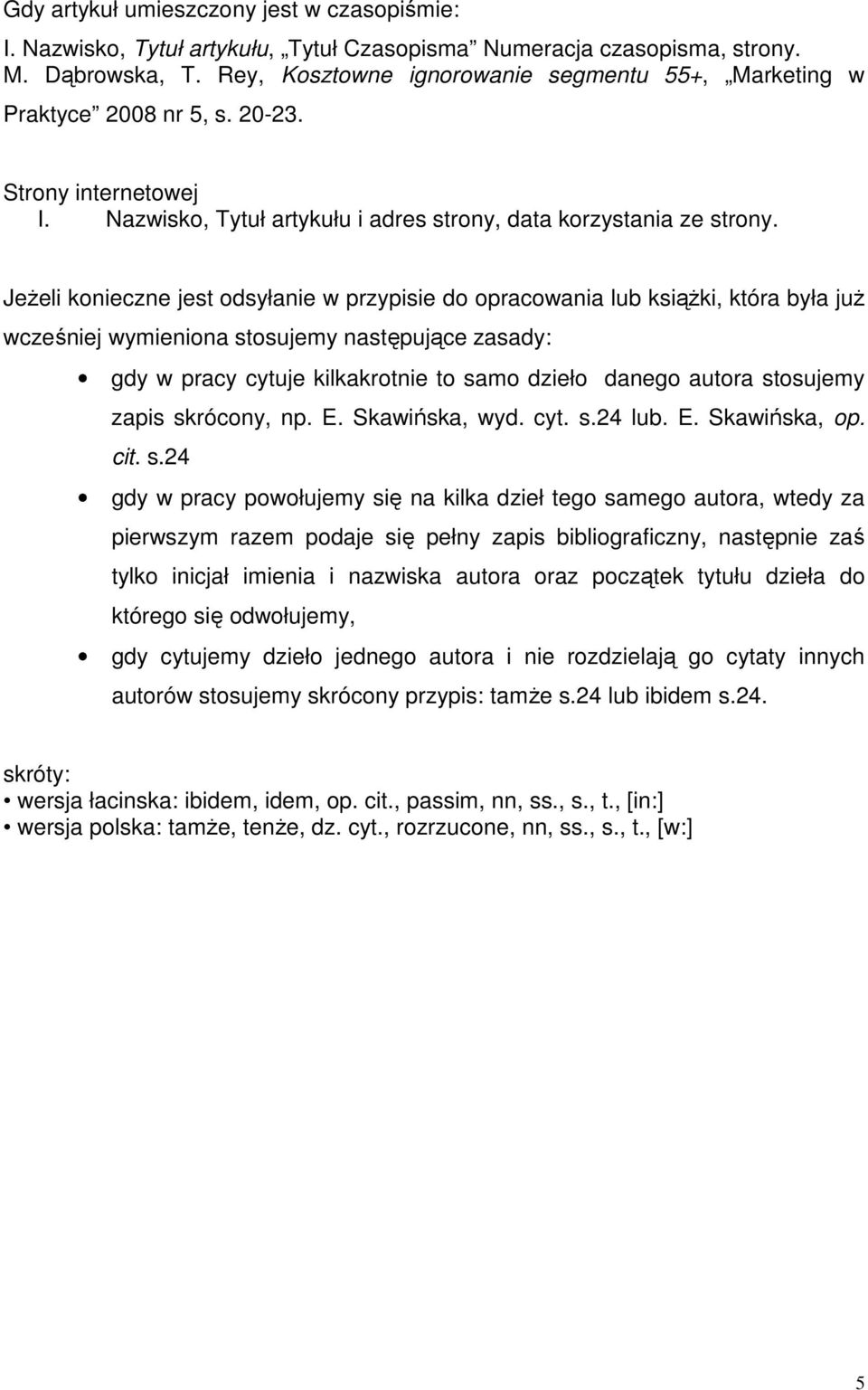 Jeżeli konieczne jest odsyłanie w przypisie do opracowania lub książki, która była już wcześniej wymieniona stosujemy następujące zasady: gdy w pracy cytuje kilkakrotnie to samo dzieło danego autora