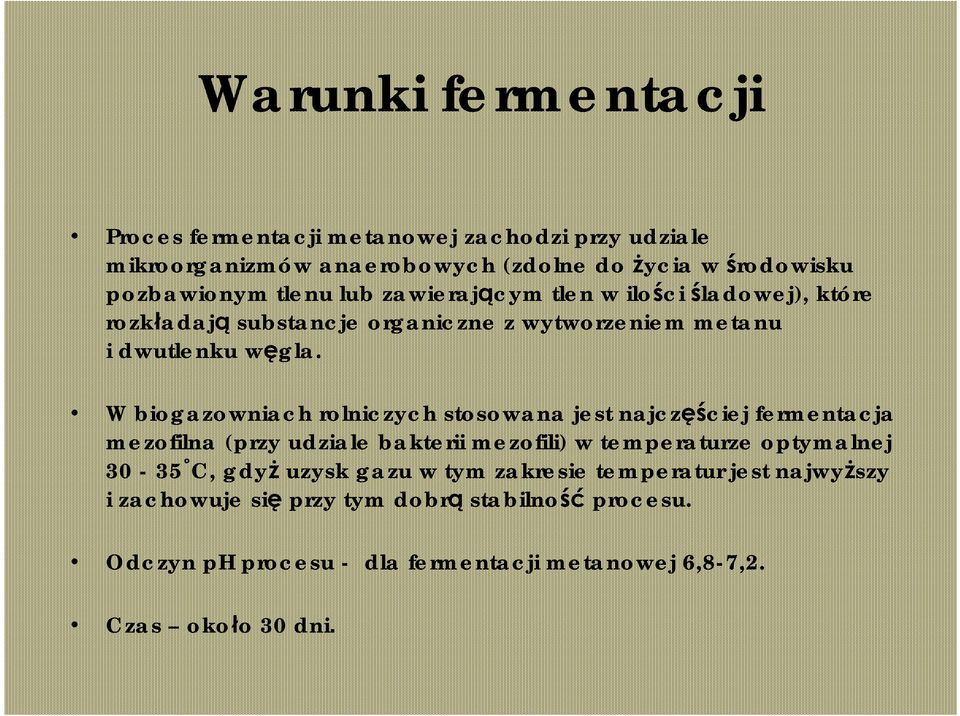 W biogazowniach rolniczych stosowana jest najczęściej fermentacja mezofilna (przy udziale bakterii mezofili) w temperaturze optymalnej 30-35 C, gdyż