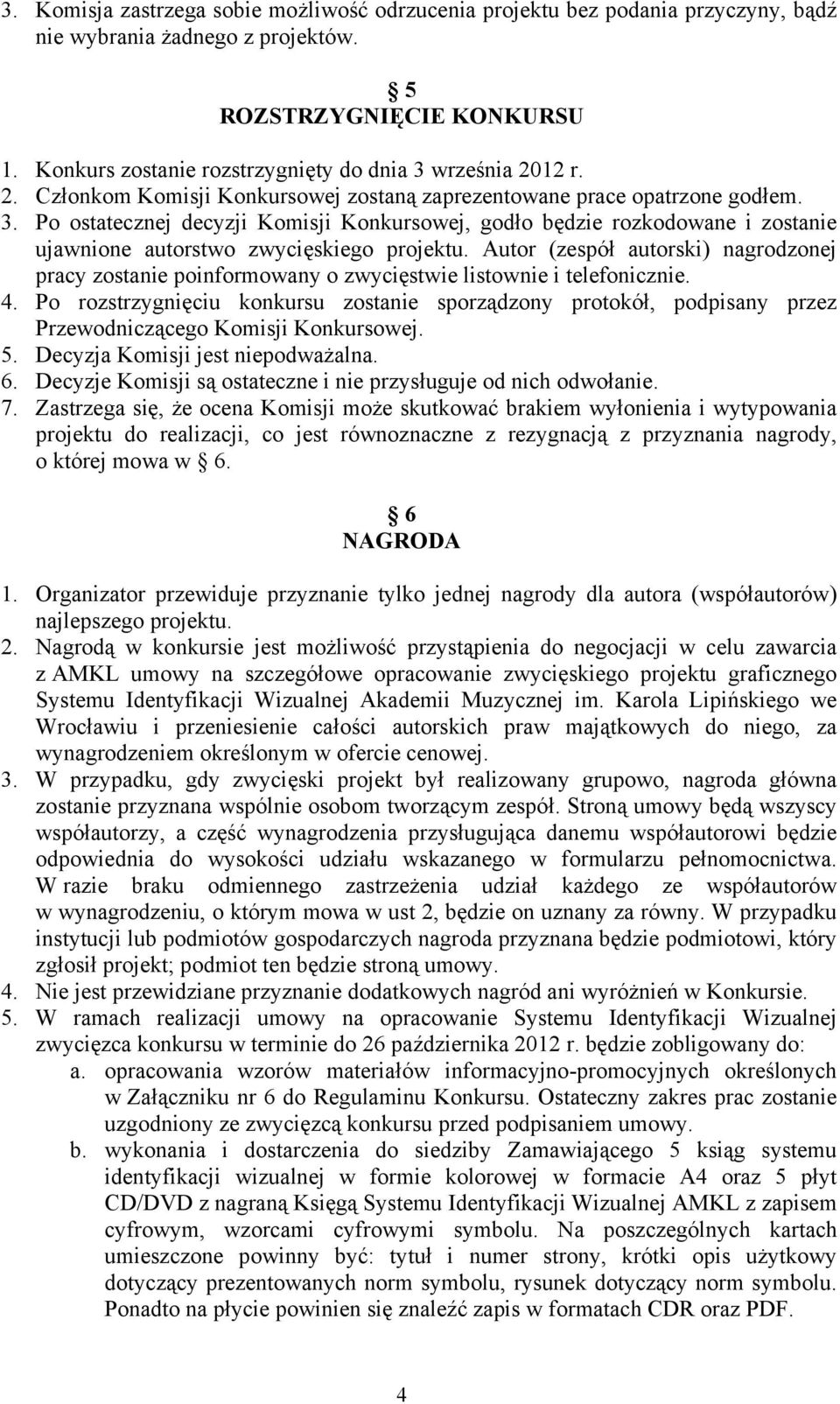 Autor (zespół autorski) nagrodzonej pracy zostanie poinformowany o zwycięstwie listownie i telefonicznie. 4.