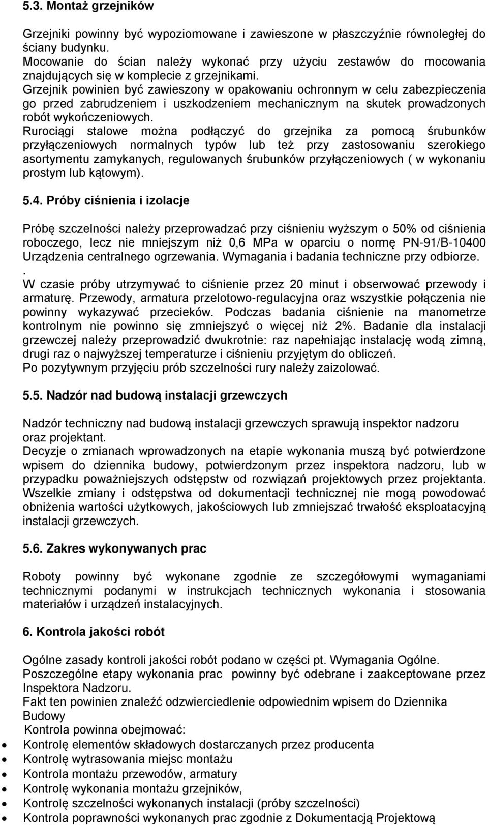 Grzejnik powinien być zawieszony w opakowaniu ochronnym w celu zabezpieczenia go przed zabrudzeniem i uszkodzeniem mechanicznym na skutek prowadzonych robót wykończeniowych.